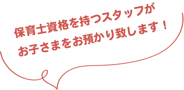 保育士資格を持つスタッフがお子さまをお預かり致します！